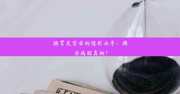 <b>肠胃炎背后的隐形凶手：揭示病因真相！</b>