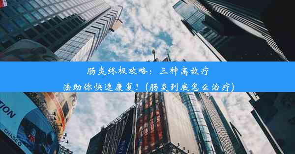 肠炎终极攻略：三种高效疗法助你快速康复！(肠炎到底怎么治疗)