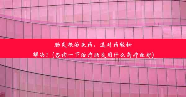 <b>肠炎根治良药，选对药轻松解决！(咨询一下治疗肠炎用什么药疗效好)</b>