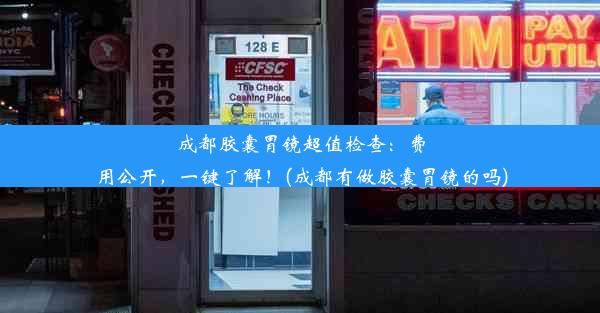 成都胶囊胃镜超值检查：费用公开，一键了解！(成都有做胶囊胃镜的吗)