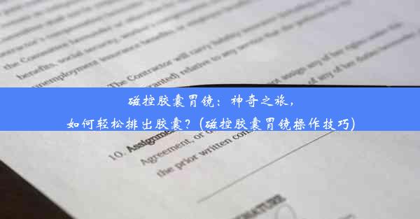 磁控胶囊胃镜：神奇之旅，如何轻松排出胶囊？(磁控胶囊胃镜操作技巧)