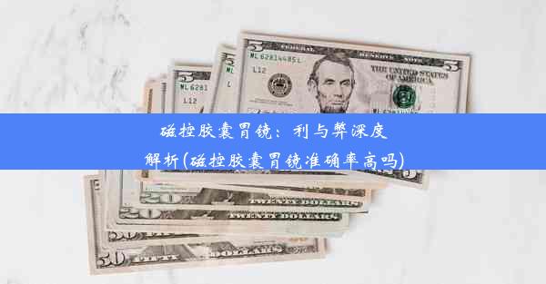 磁控胶囊胃镜：利与弊深度解析(磁控胶囊胃镜准确率高吗)