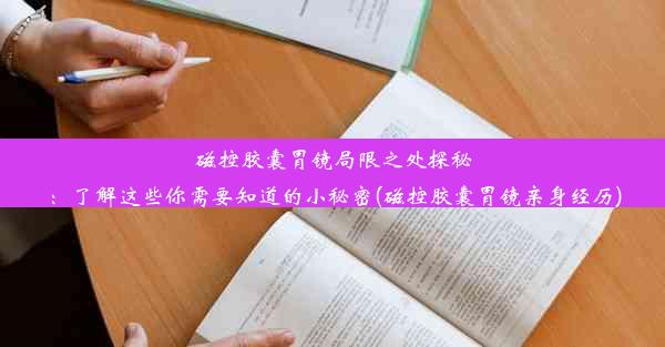 磁控胶囊胃镜局限之处探秘：了解这些你需要知道的小秘密(磁控胶囊胃镜亲身经历)