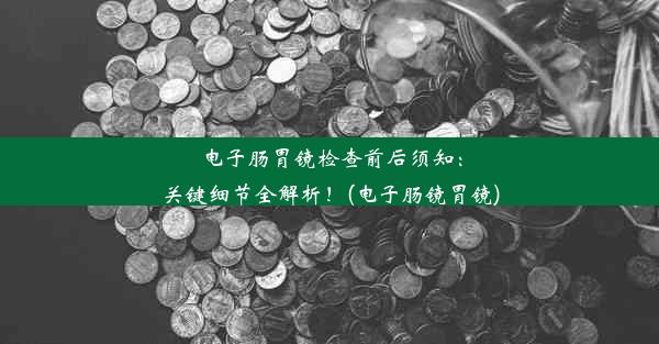 <b>电子肠胃镜检查前后须知：关键细节全解析！(电子肠镜胃镜)</b>