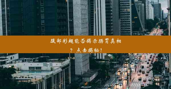 腹部彩超能否揭示肠胃真相？点击揭秘！