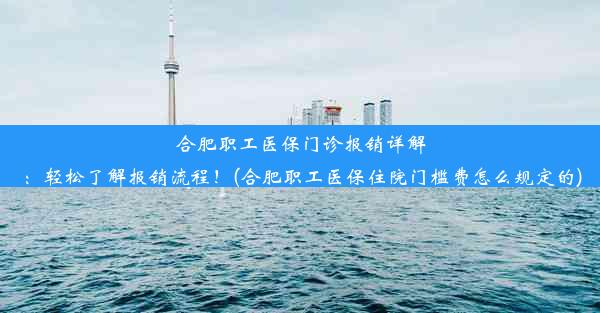 合肥职工医保门诊报销详解：轻松了解报销流程！(合肥职工医保住院门槛费怎么规定的)