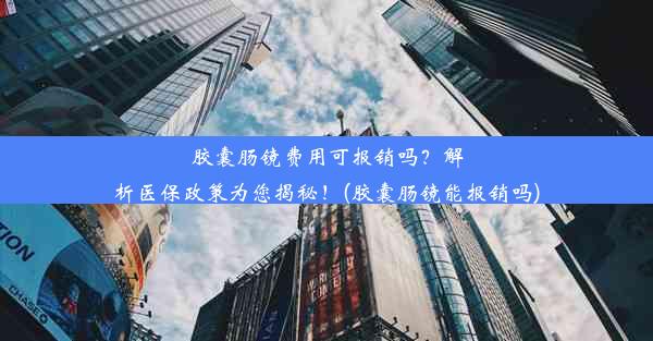 胶囊肠镜费用可报销吗？解析医保政策为您揭秘！(胶囊肠镜能报销吗)