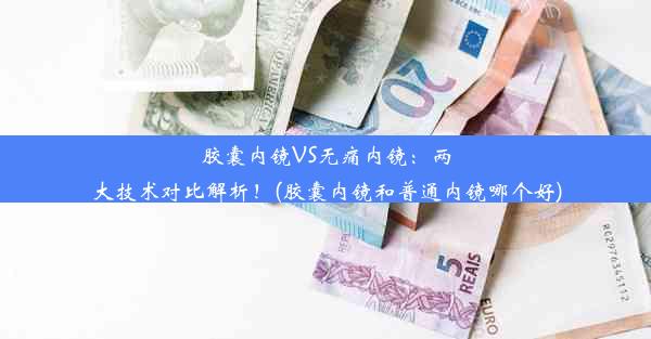 胶囊内镜VS无痛内镜：两大技术对比解析！(胶囊内镜和普通内镜哪个好)