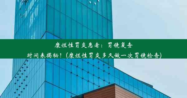 糜烂性胃炎患者：胃镜复查时间表揭秘！(糜烂性胃炎多久做一次胃镜检查)