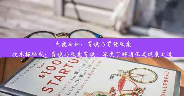 内窥新知：胃镜与胃镜胶囊技术探秘或：胃镜与胶囊胃镜：深度了解消化道健康之道