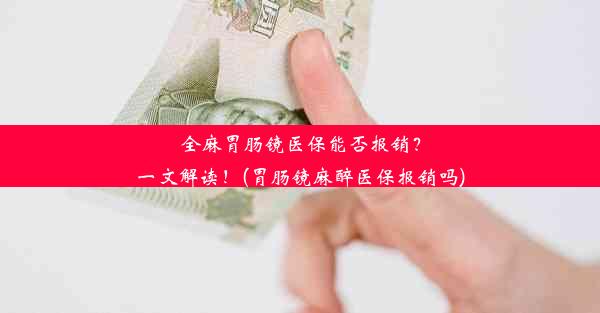 全麻胃肠镜医保能否报销？一文解读！(胃肠镜麻醉医保报销吗)