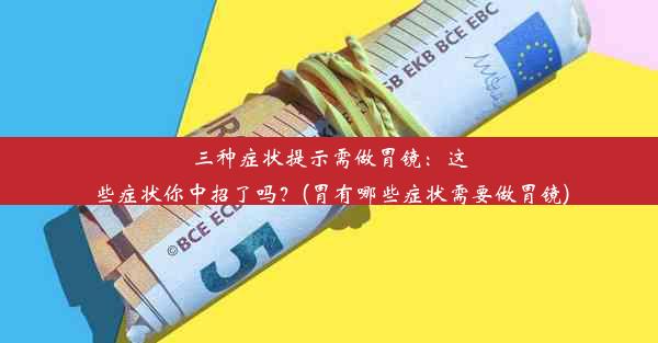 三种症状提示需做胃镜：这些症状你中招了吗？(胃有哪些症状需要做胃镜)