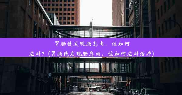 胃肠镜发现肠息肉，该如何应对？(胃肠镜发现肠息肉，该如何应对治疗)