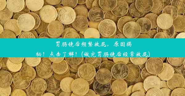 <b>胃肠镜后频繁放屁，原因揭秘！点击了解！(做完胃肠镜后经常放屁)</b>