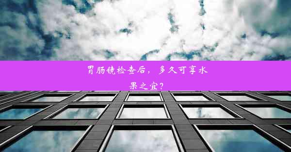 <b>胃肠镜检查后，多久可享水果之宜？</b>