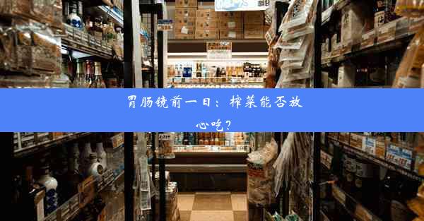 胃肠镜前一日：榨菜能否放心吃？