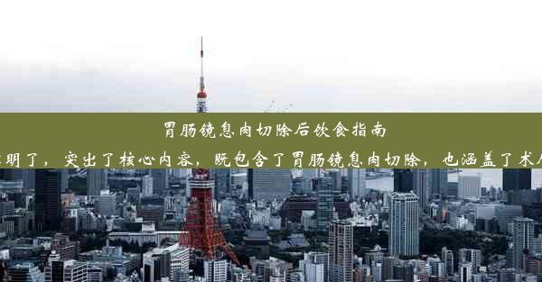 胃肠镜息肉切除后饮食指南：术后营养与恢复要点这个标题简洁明了，突出了核心内容，既包含了胃肠镜息肉切除，也涵盖了术后饮食注
