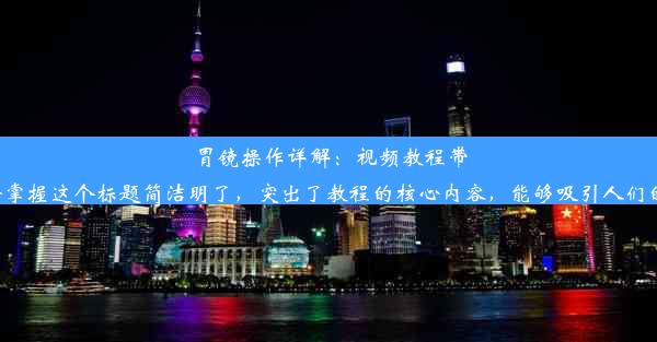 胃镜操作详解：视频教程带你轻松掌握这个标题简洁明了，突出了教程的核心内容，能够吸引人们的关注。