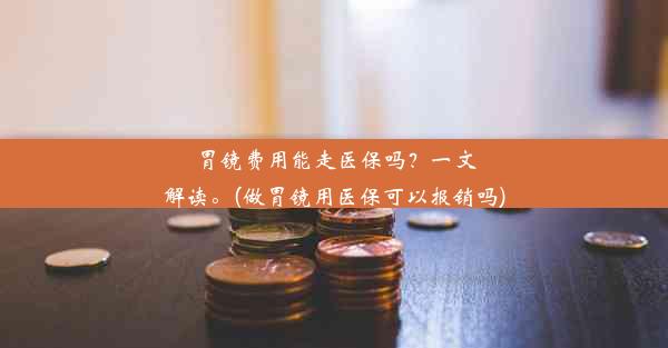 <b>胃镜费用能走医保吗？一文解读。(做胃镜用医保可以报销吗)</b>