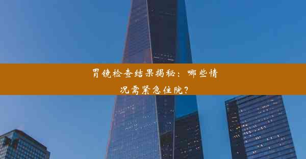 胃镜检查结果揭秘：哪些情况需紧急住院？