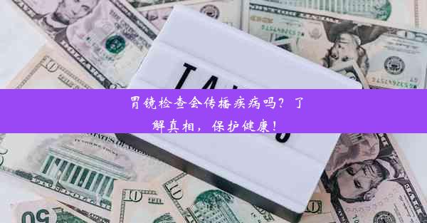 胃镜检查会传播疾病吗？了解真相，保护健康！