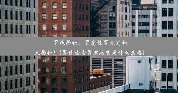 胃镜揭秘：胃窦性胃炎真相大揭秘！(胃镜检查胃窦病变是什么意思)