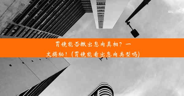 胃镜能否揪出息肉真相？一文揭秘！(胃镜能看出息肉类型吗)