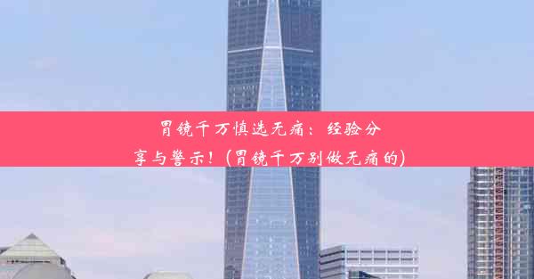 <b>胃镜千万慎选无痛：经验分享与警示！(胃镜千万别做无痛的)</b>