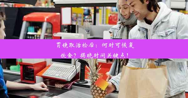 <b>胃镜取活检后：何时可恢复饮食？揭晓时间关键点！</b>