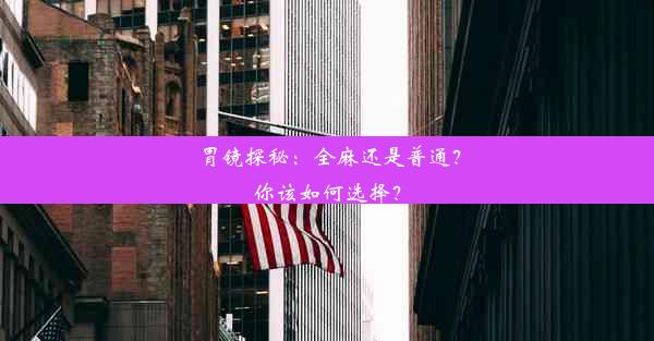 <b>胃镜探秘：全麻还是普通？你该如何选择？</b>