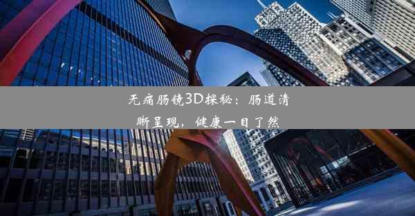 无痛肠镜3D探秘：肠道清晰呈现，健康一目了然