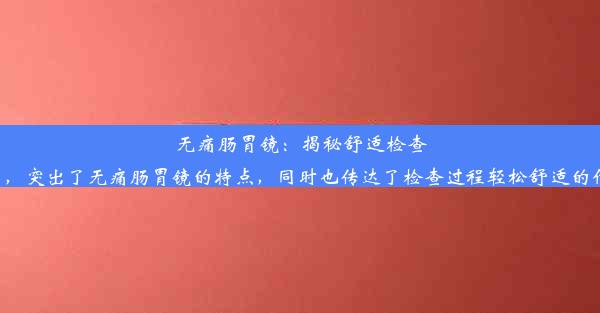 无痛肠胃镜：揭秘舒适检查之旅这个标题简洁明了，突出了无痛肠胃镜的特点，同时也传达了检查过程轻松舒适的信息，吸引人点击了解