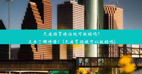 <b>无痛肠胃镜住院可报销吗？点击了解详情！(无痛胃肠镜可以报销吗)</b>