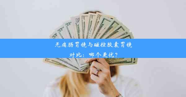 无痛肠胃镜与磁控胶囊胃镜对比：哪个更优？