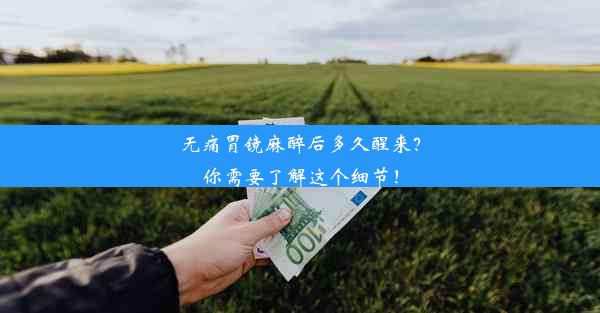 无痛胃镜麻醉后多久醒来？你需要了解这个细节！