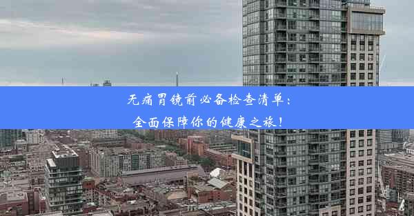 无痛胃镜前必备检查清单：全面保障你的健康之旅！