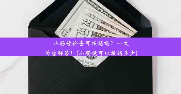 小肠镜检查可报销吗？一文为您解答！(小肠镜可以报销多少)