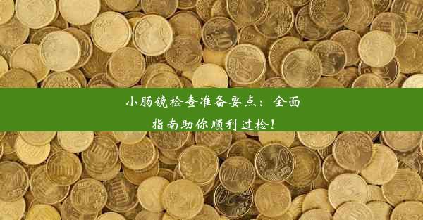 小肠镜检查准备要点：全面指南助你顺利过检！