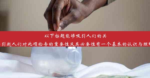 以下标题能够吸引人们的关注并点击了解有关肠镜胃镜的相关知识。该标题能够引起人们对此项检查的重要性及其必要性有一个基本的认