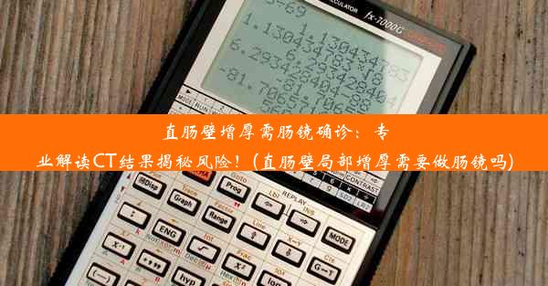 直肠壁增厚需肠镜确诊：专业解读CT结果揭秘风险！(直肠壁局部增厚需要做肠镜吗)