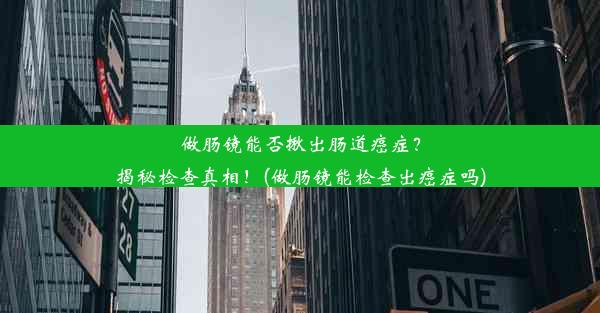 <b>做肠镜能否揪出肠道癌症？揭秘检查真相！(做肠镜能检查出癌症吗)</b>