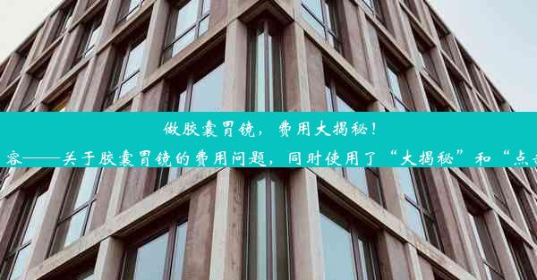 <b>做胶囊胃镜，费用大揭秘！点击了解！这个标题简洁明了，直接传达了文章的核心内容——关于胶囊胃镜的费用问题，同时使用了“大揭</b>