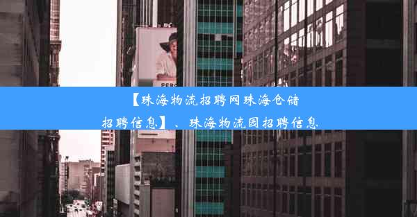 【珠海物流招聘网珠海仓储招聘信息】、珠海物流园招聘信息