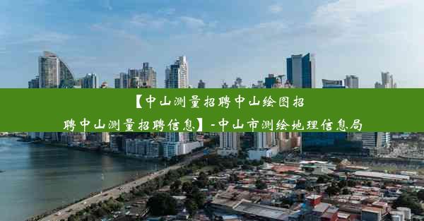 【中山测量招聘中山绘图招聘中山测量招聘信息】-中山市测绘地理信息局