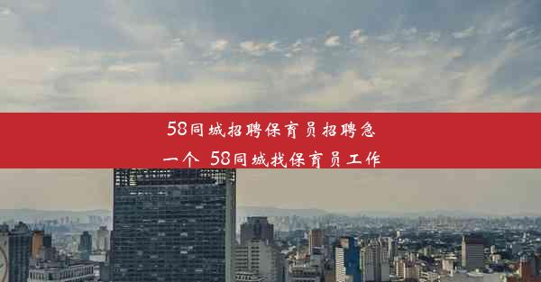 58同城招聘保育员招聘急一个_58同城找保育员工作