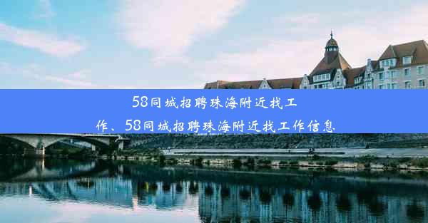 58同城招聘珠海附近找工作、58同城招聘珠海附近找工作信息