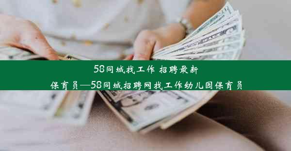 58同城找工作 招聘最新保育员—58同城招聘网找工作幼儿园保育员