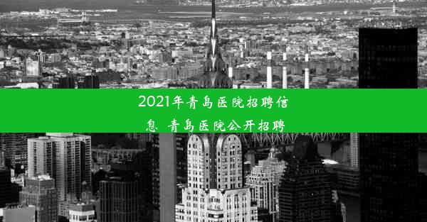 2021年青岛医院招聘信息_青岛医院公开招聘