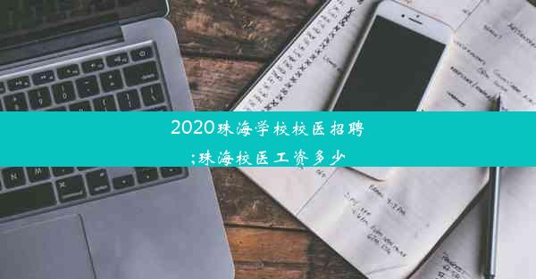 2020珠海学校校医招聘;珠海校医工资多少