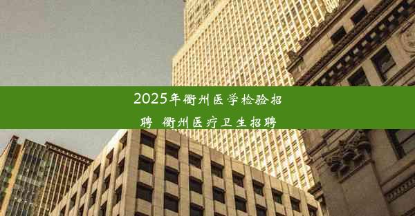 2025年衢州医学检验招聘_衢州医疗卫生招聘